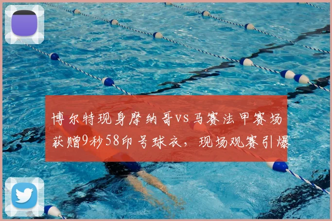 博尔特现身摩纳哥vs马赛法甲赛场获赠9秒58印号球衣，现场观赛引爆球迷热议