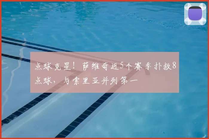 点球克星!萨维奇近5个赛季扑救8点球,与索里亚并列第一