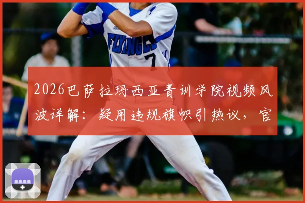 2026巴萨拉玛西亚青训学院视频风波详解：疑用违规旗帜引热议，官方评论区紧急澄清始末