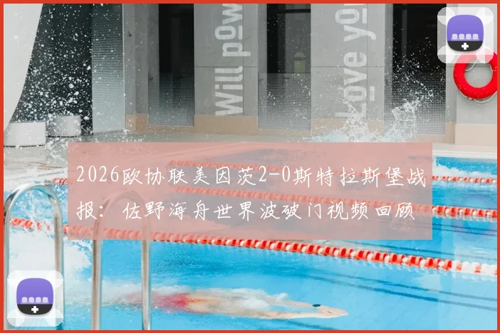 2026欧协联美因茨2-0斯特拉斯堡战报：佐野海舟世界波破门视频回顾，波施锁定胜局，晋级前景分析