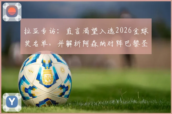 拉亚专访：直言渴望入选2026金球奖名单，并解析阿森纳对阵巴黎圣日耳曼的战术机会与挑战