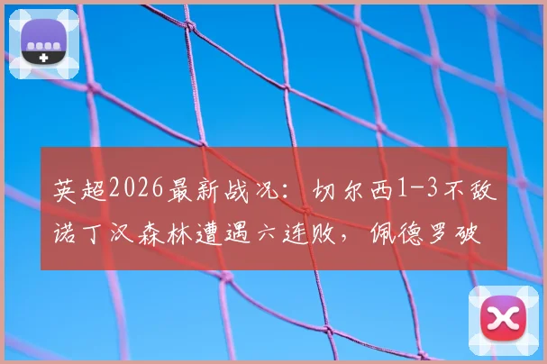 英超2026最新战况：切尔西1-3不敌诺丁汉森林遭遇六连败，佩德罗破门难救主