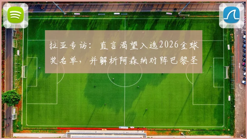 拉亚专访：直言渴望入选2026金球奖名单，并解析阿森纳对阵巴黎圣日耳曼的战术机会与挑战