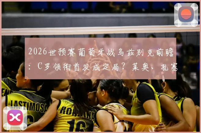 2026世预赛葡萄牙战乌兹别克前瞻：C罗领衔首发成定局？莱奥、孔塞桑出战解析与阵容深度探讨