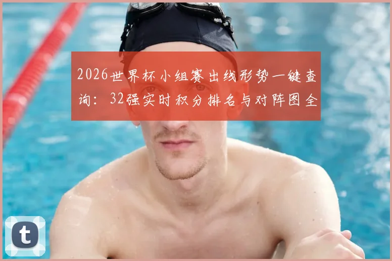 2026世界杯小组赛出线形势一键查询：32强实时积分排名与对阵图全解析