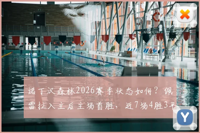 诺丁汉森林2026赛季状态如何？佩雷拉入主后主场首胜，近7场4胜3平战绩分析