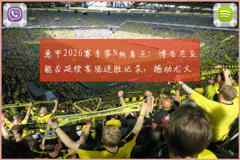 意甲2026赛季第N轮看点:博洛尼亚能否延续客场连胜记录,撼动尤文图斯稳固防线?
