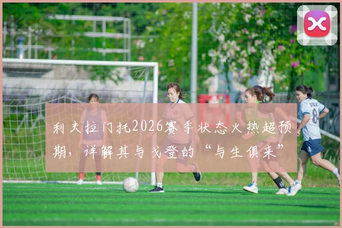 利夫拉门托2026赛季状态火热超预期，详解其与戈登的“与生俱来”默契成因及未来前景